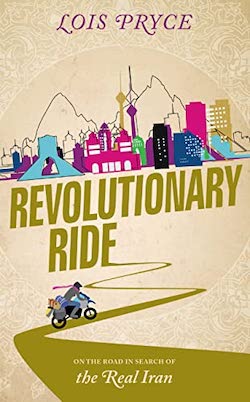 Revolutionary Ride: On the Road in Search of the Real Iran: Lois Pryce    